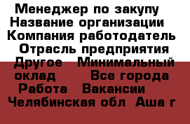 Менеджер по закупу › Название организации ­ Компания-работодатель › Отрасль предприятия ­ Другое › Минимальный оклад ­ 1 - Все города Работа » Вакансии   . Челябинская обл.,Аша г.